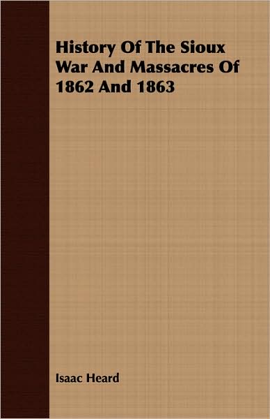 History of the Sioux War and Massacres of 1862 and 1863