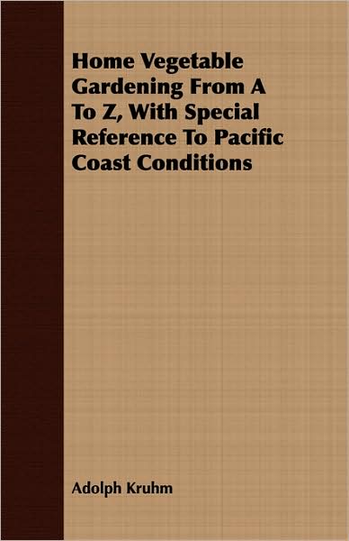 Home Vegetable Gardening from A to Z, with Special Reference to Pacific Coast Conditions