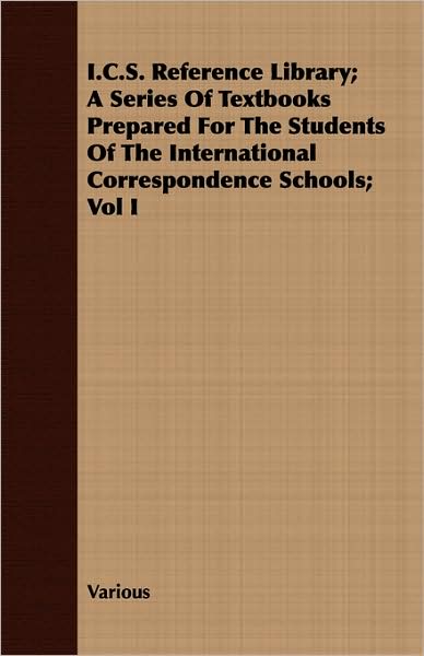I.C.S. Reference Library; A Series of Textbooks Prepared for the Students of the International Correspondence Schools; Vol I