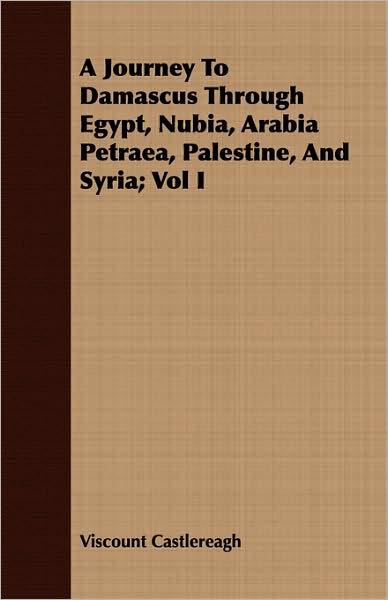A Journey To Damascus Through Egypt, Nubia, Arabia Petraea, Palestine, And Syria; Vol I