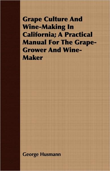Grape Culture and Wine-Making in California; A Practical Manual for the Grape-Grower and Wine-Maker