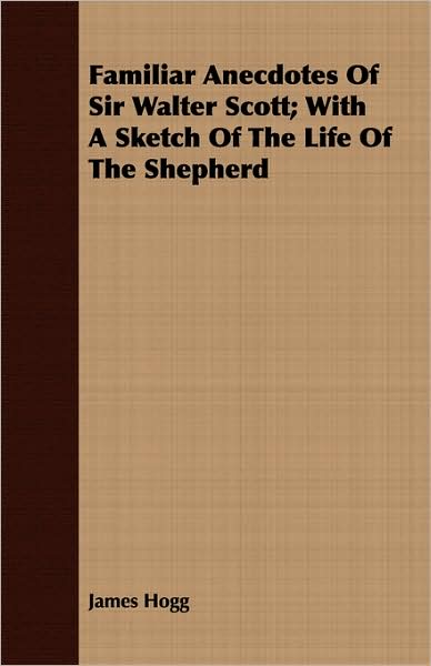 Familiar Anecdotes of Sir Walter Scott; With a Sketch of the Life of the Shepherd