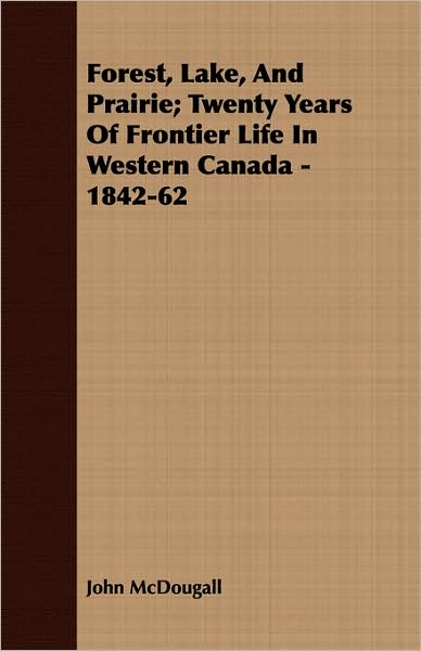 Forest, Lake, And Prairie; Twenty Years Of Frontier Life In Western Canada - 1842-62