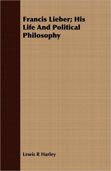 Francis Lieber; His Life And Political Philosophy