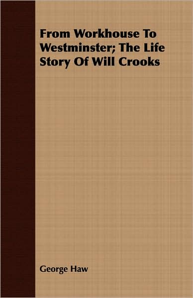 From Workhouse to Westminster; The Life Story of Will Crooks