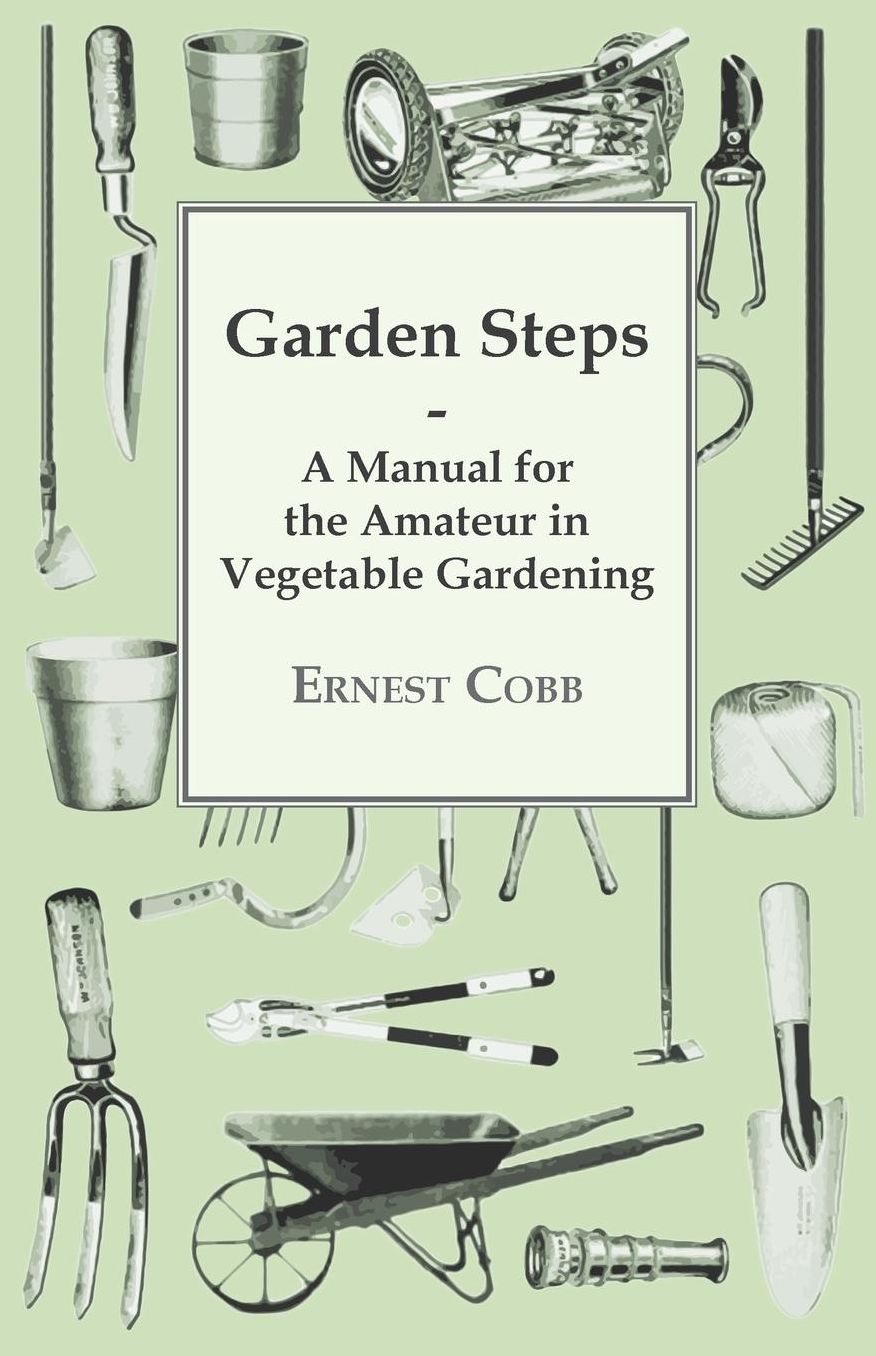 Garden Steps; A Manual For The Amateur In Vegetable Gardening