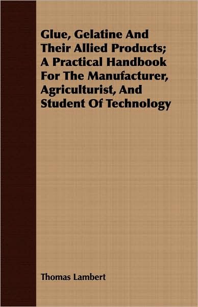 Glue, Gelatine and Their Allied Products; A Practical Handbook for the Manufacturer, Agriculturist, and Student of Technology