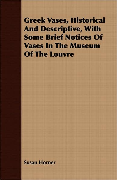 Greek Vases, Historical and Descriptive, with Some Brief Notices of Vases in the Museum of the Louvre