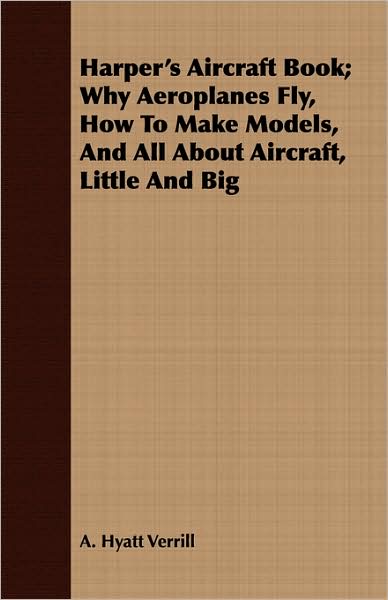 Harper's Aircraft Book; Why Aeroplanes Fly, How to Make Models, and All about Aircraft, Little and Big