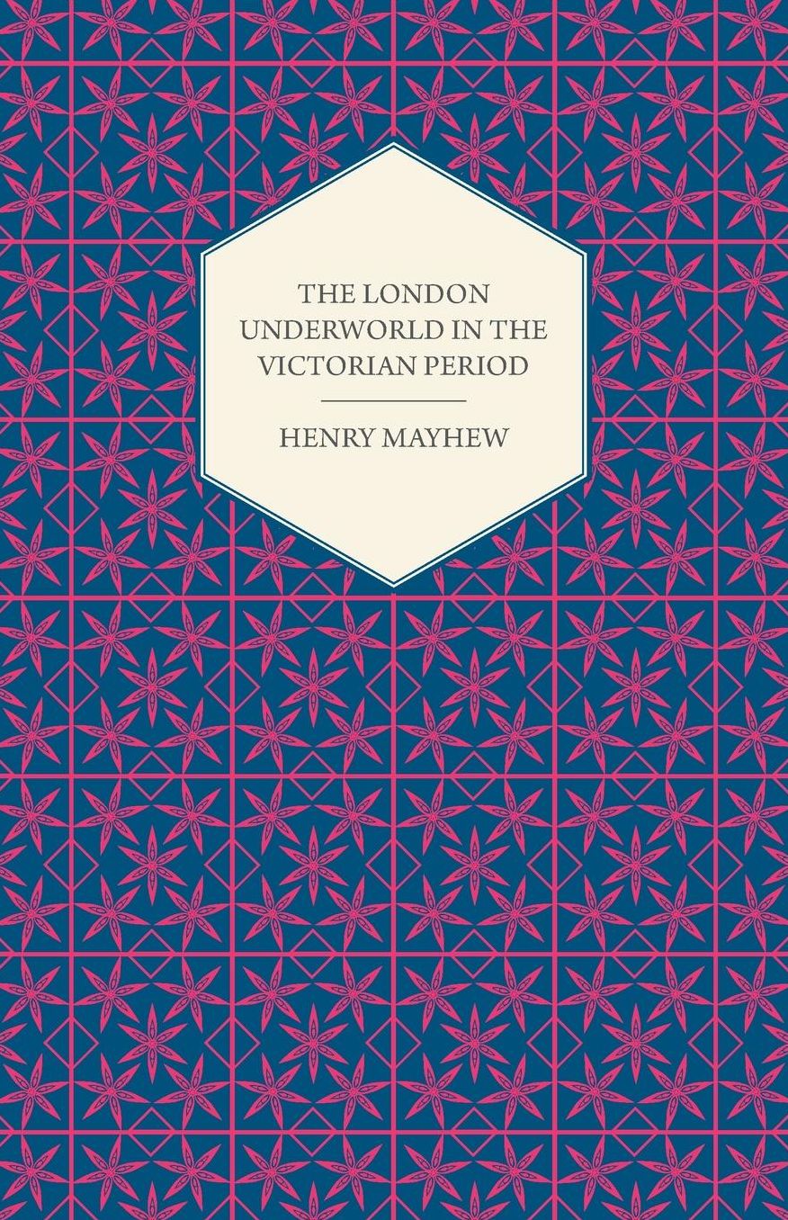 The London Underworld in the Victorian Period - Authentic First-Person Accounts by Beggars, Thieves and Prostitutes