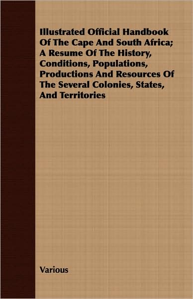 Illustrated Official Handbook of the Cape and South Africa; A Resume of the History, Conditions, Populations, Productions and Resources of the Several