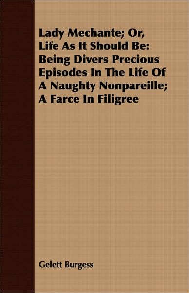 Lady Mechante; Or, Life as It Should Be: Being Divers Precious Episodes in the Life of a Naughty Nonpareille; A Farce in Filigree