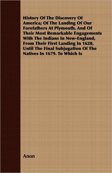 History of the Discovery of America; Of the Landing of Our Forefathers at Plymouth, and of Their Most Remarkable Engagements with the Indians in New-E