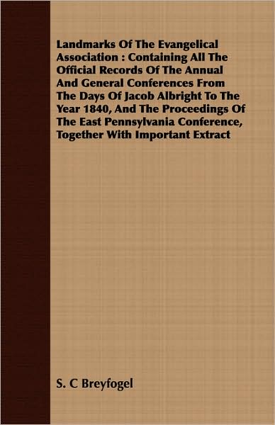 Landmarks of the Evangelical Association: Containing All the Official Records of the Annual and General Conferences from the Days of Jacob Albright to