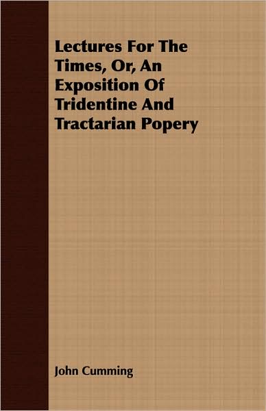 Lectures for the Times, Or, an Exposition of Tridentine and Tractarian Popery