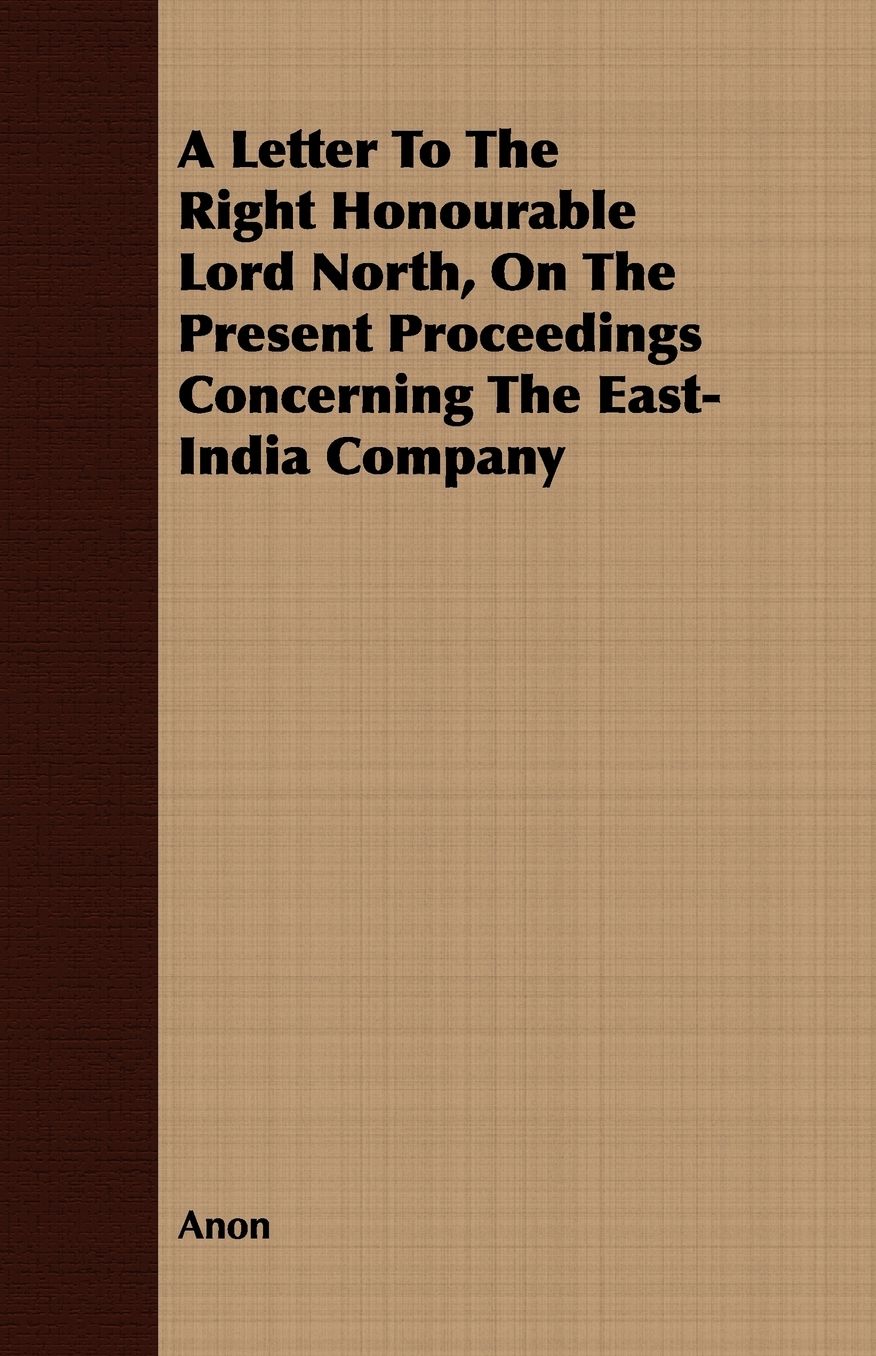 A Letter To The Right Honourable Lord North, On The Present Proceedings Concerning The East-India Company