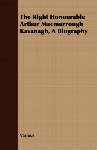 The Right Honourable Arthur Macmurrough Kavanagh, a Biography