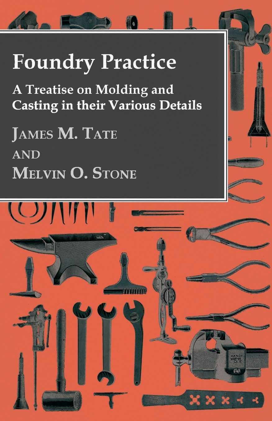 Foundry Practice - A Treatise On Moulding And Casting In Their Various Details