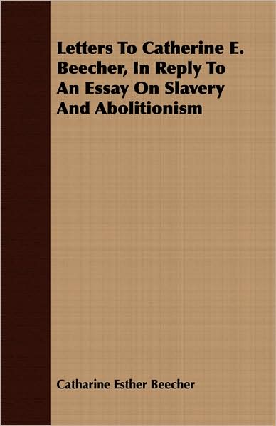 Letters to Catherine E. Beecher, in Reply to an Essay on Slavery and Abolitionism