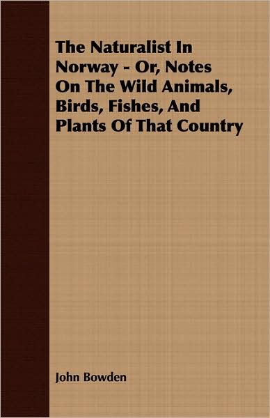 The Naturalist in Norway - Or, Notes on the Wild Animals, Birds, Fishes, and Plants of That Country