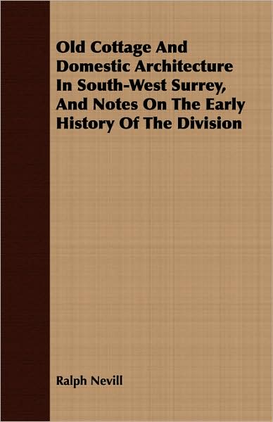 Old Cottage and Domestic Architecture in South-West Surrey, and Notes on the Early History of the Division