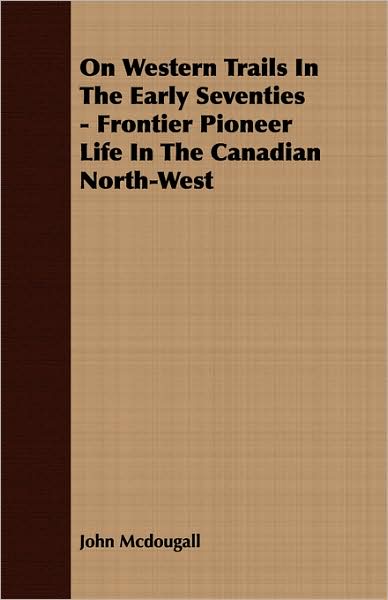 On Western Trails in the Early Seventies - Frontier Pioneer Life in the Canadian North-West