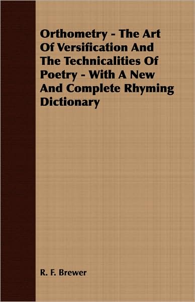 Orthometry - The Art of Versification and the Technicalities of Poetry - With a New and Complete Rhyming Dictionary