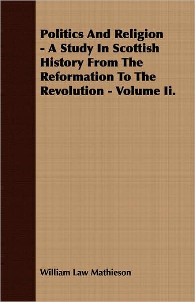 Politics and Religion - A Study in Scottish History from the Reformation to the Revolution - Volume II.