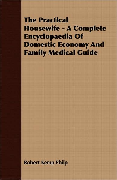 The Practical Housewife - A Complete Encyclopaedia of Domestic Economy and Family Medical Guide