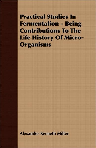 Practical Studies In Fermentation - Being Contributions To The Life History Of Micro-Organisms