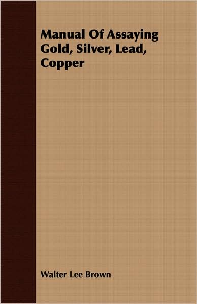 Manual of Assaying Gold, Silver, Lead, Copper