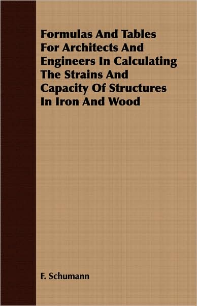 Formulas And Tables For Architects And Engineers In Calculating The Strains And Capacity Of Structures In Iron And Wood