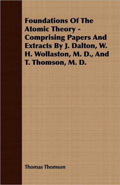 Foundations Of The Atomic Theory - Comprising Papers And Extracts By J. Dalton, W. H. Wollaston, M. D., And T. Thomson, M. D.