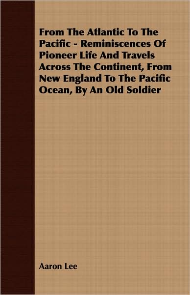 From The Atlantic To The Pacific - Reminiscences Of Pioneer Life And Travels Across The Continent, From New England To The Pacific Ocean, By An Old Soldier