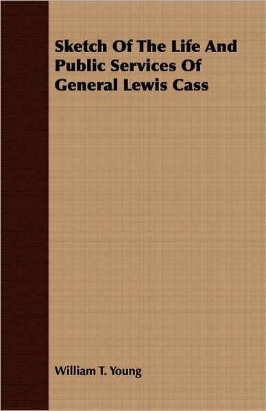 Sketch Of The Life And Public Services Of General Lewis Cass