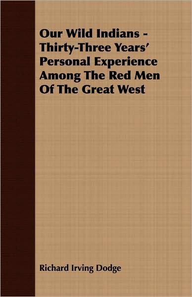 Our Wild Indians - Thirty-Three Years' Personal Experience Among the Red Men of the Great West