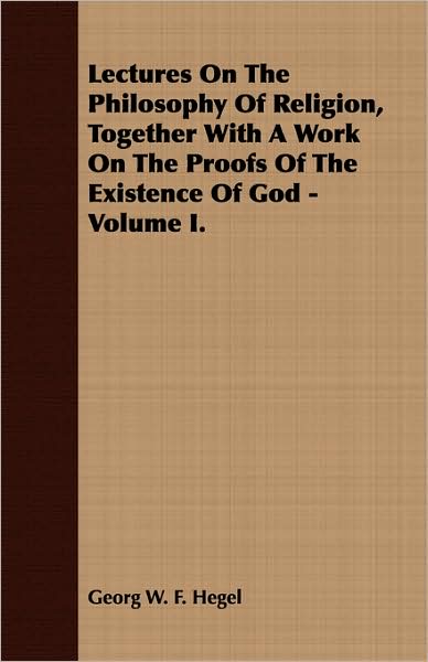 Lectures on the Philosophy of Religion, Together with a Work on the Proofs of the Existence of God - Volume I.