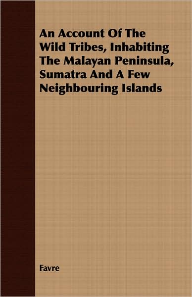 An Account Of The Wild Tribes, Inhabiting The Malayan Peninsula, Sumatra And A Few Neighbouring Islands