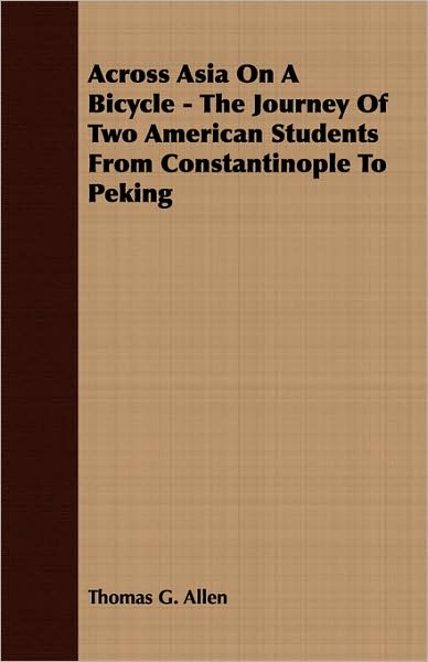 Across Asia On A Bicycle - The Journey Of Two American Students From Constantinople To Peking