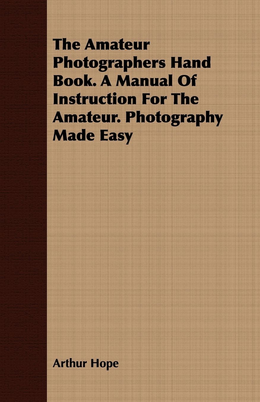 The Amateur Photographers Hand Book. A Manual Of Instruction For The Amateur. Photography Made Easy