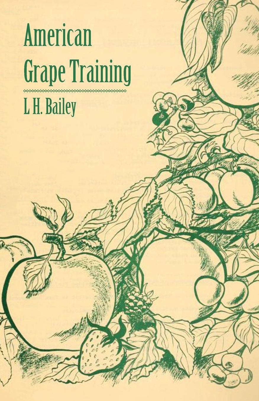American Grape Training - An Account Of The Leading Forms Now In Use Of Training The American Grapes