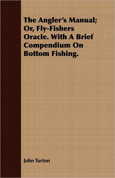 The Angler's Manual; Or, Fly-Fishers Oracle. With A Brief Compendium On Bottom Fishing.