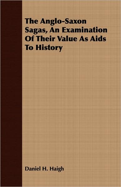 The Anglo-Saxon Sagas, An Examination Of Their Value As Aids To History