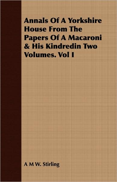 Annals Of A Yorkshire House From The Papers Of A Macaroni & His Kindredin Two Volumes. Vol I