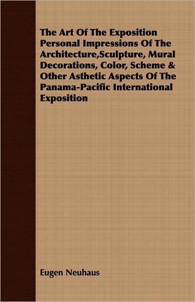 The Art Of The Exposition Personal Impressions Of The Architecture,Sculpture, Mural Decorations, Color, Scheme & Other Asthetic Aspects Of The Panama-Pacific International Exposition