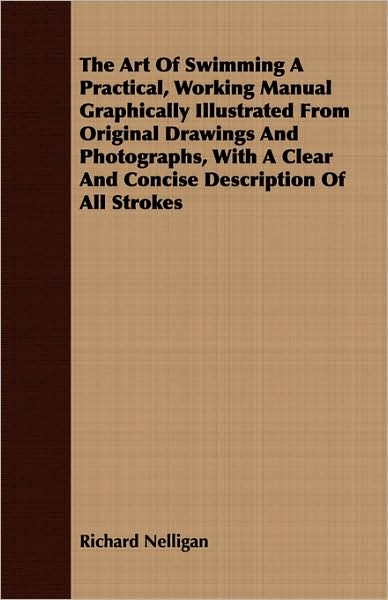 The Art Of Swimming A Practical, Working Manual Graphically Illustrated From Original Drawings And Photographs, With A Clear And Concise Description Of All Strokes