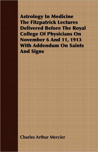 Astrology In Medicine The Fitzpatrick Lectures Delivered Before The Royal College Of Physicians On November 6 And 11, 1913 With Addendum On Saints And Signs