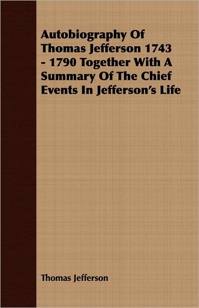Autobiography of Thomas Jefferson, 1743-1790: Together with a Summary of the Chief Events in Jefferson's Life
