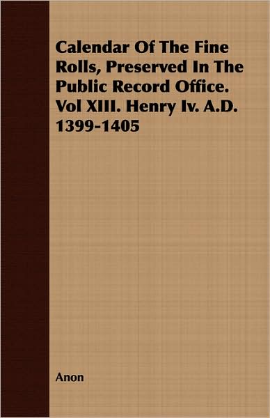 Calendar of the Fine Rolls, Preserved in the Public Record Office. Vol XIII. Henry IV. A.D. 1399-1405