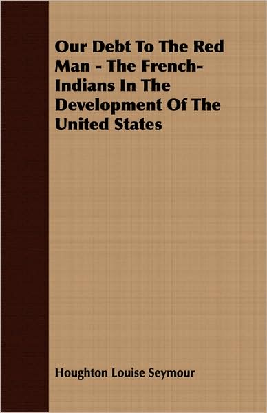 Our Debt To The Red Man - The French-Indians In The Development Of The United States